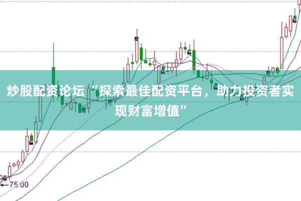 炒股配资论坛 “探索最佳配资平台，助力投资者实现财富增值”
