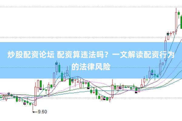 炒股配资论坛 配资算违法吗？一文解读配资行为的法律风险
