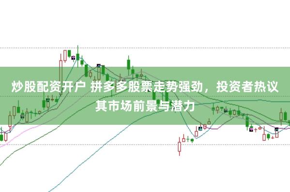 炒股配资开户 拼多多股票走势强劲，投资者热议其市场前景与潜力