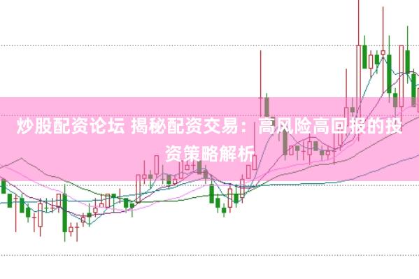 炒股配资论坛 揭秘配资交易：高风险高回报的投资策略解析