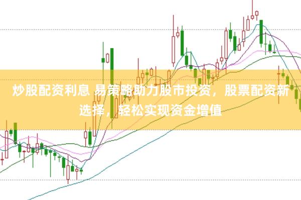 炒股配资利息 易策略助力股市投资，股票配资新选择，轻松实现资金增值
