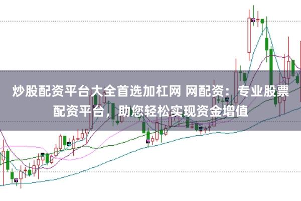 炒股配资平台大全首选加杠网 网配资：专业股票配资平台，助您轻松实现资金增值