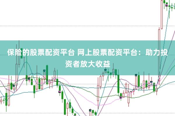 保险的股票配资平台 网上股票配资平台：助力投资者放大收益