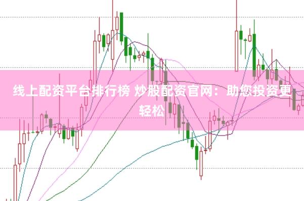 线上配资平台排行榜 炒股配资官网：助您投资更轻松
