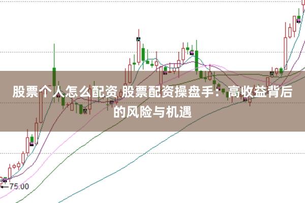 股票个人怎么配资 股票配资操盘手：高收益背后的风险与机遇