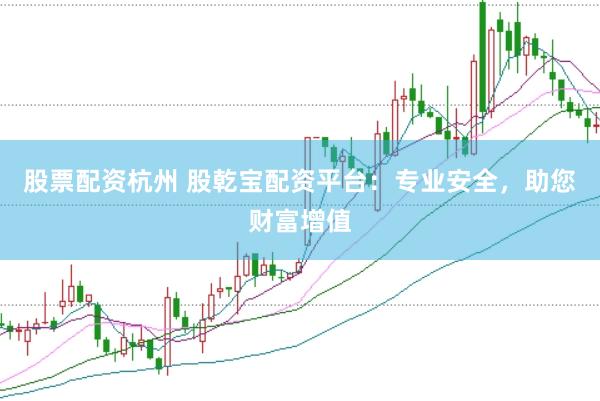 股票配资杭州 股乾宝配资平台：专业安全，助您财富增值