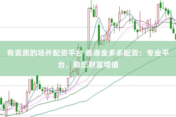有资质的场外配资平台 香港金多多配资：专业平台，助您财富增值