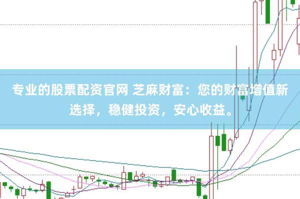 专业的股票配资官网 芝麻财富：您的财富增值新选择，稳健投资，安心收益。