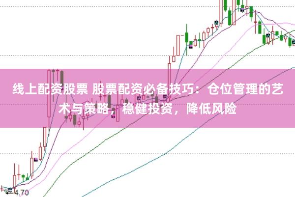 线上配资股票 股票配资必备技巧：仓位管理的艺术与策略，稳健投资，降低风险