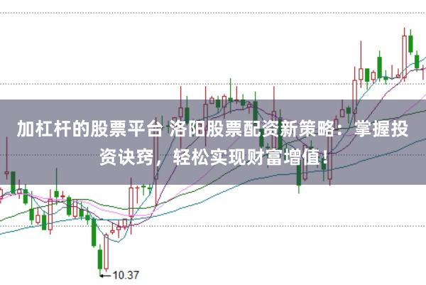 加杠杆的股票平台 洛阳股票配资新策略：掌握投资诀窍，轻松实现财富增值！