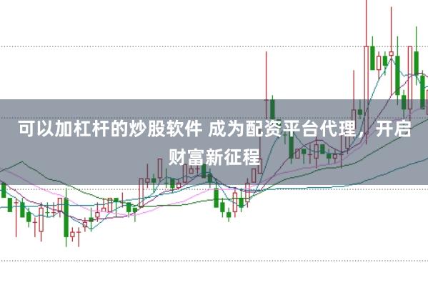 可以加杠杆的炒股软件 成为配资平台代理，开启财富新征程