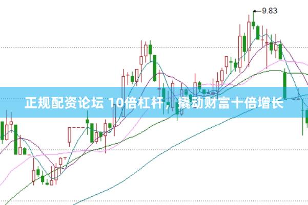 正规配资论坛 10倍杠杆，撬动财富十倍增长