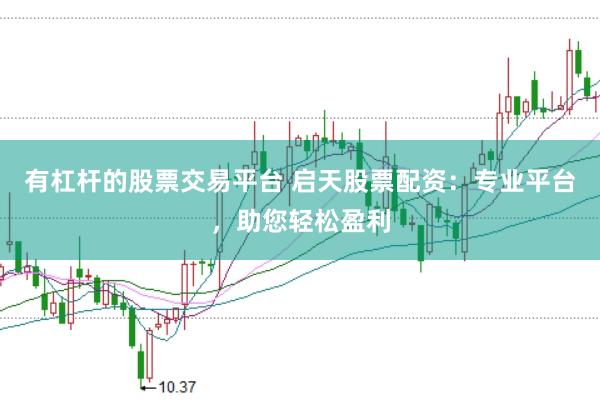 有杠杆的股票交易平台 启天股票配资：专业平台，助您轻松盈利