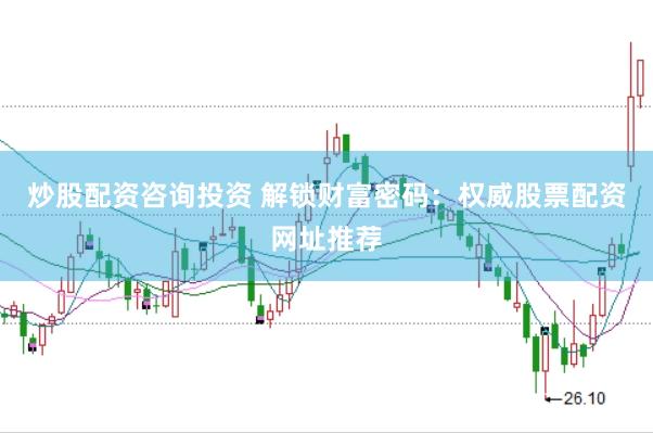炒股配资咨询投资 解锁财富密码：权威股票配资网址推荐
