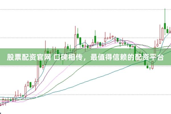 股票配资官网 口碑相传，最值得信赖的配资平台
