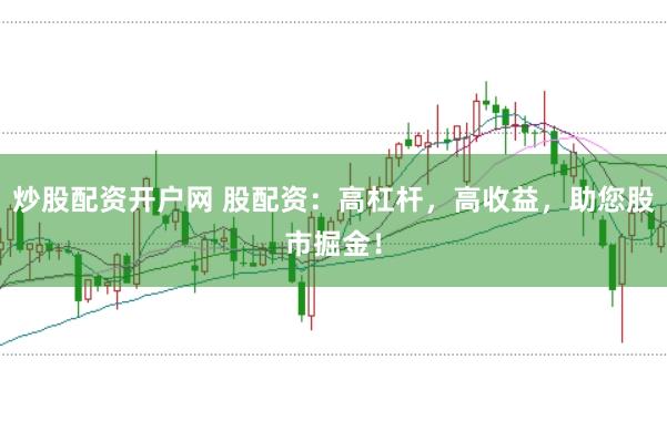炒股配资开户网 股配资：高杠杆，高收益，助您股市掘金！