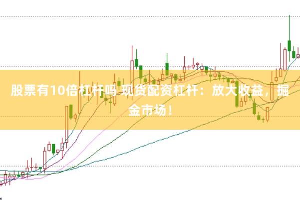 股票有10倍杠杆吗 现货配资杠杆：放大收益，掘金市场！