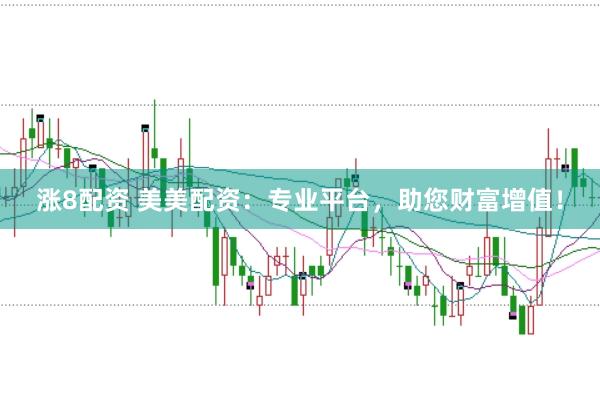 涨8配资 美美配资：专业平台，助您财富增值！