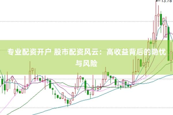 专业配资开户 股市配资风云：高收益背后的隐忧与风险