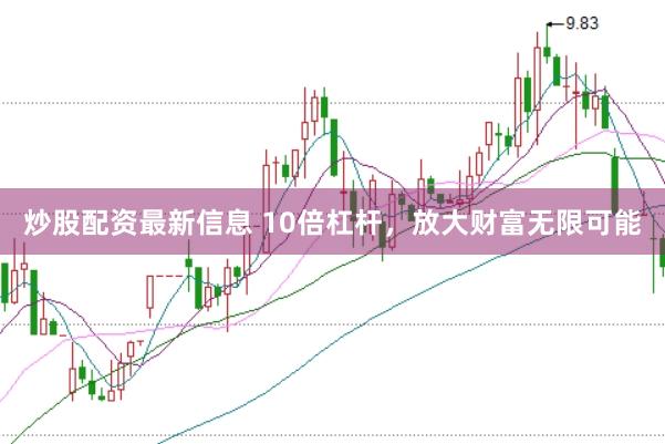 炒股配资最新信息 10倍杠杆，放大财富无限可能