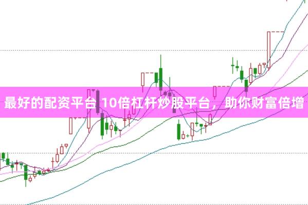 最好的配资平台 10倍杠杆炒股平台，助你财富倍增