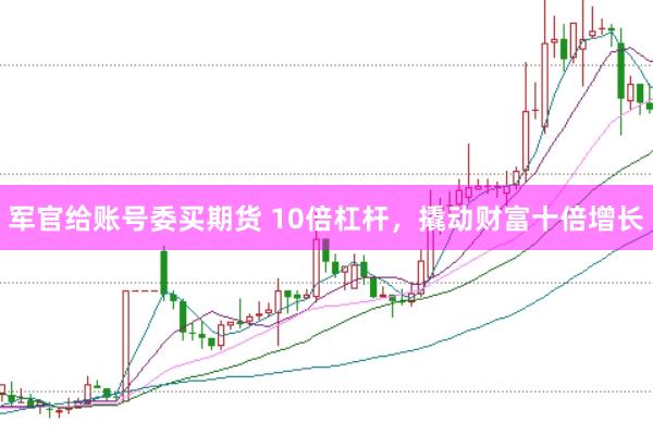 军官给账号委买期货 10倍杠杆，撬动财富十倍增长