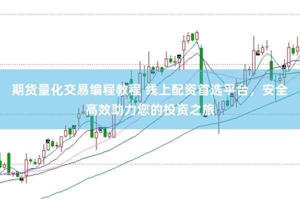 期货量化交易编程教程 线上配资首选平台，安全高效助力您的投资之旅