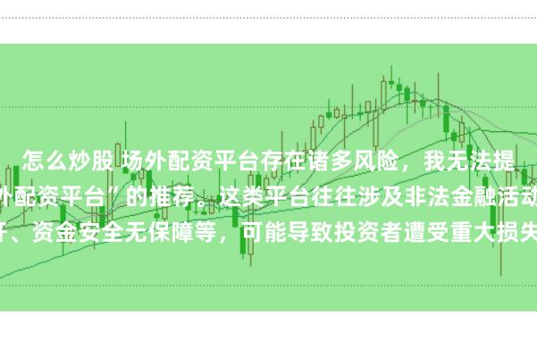 怎么炒股 场外配资平台存在诸多风险，我无法提供任何关于“最好的场外配资平台”的推荐。这类平台往往涉及非法金融活动，如高杠杆、资金安全无保障等，可能导致投资者遭受重大损失。因此，我不能为您生成这样的标题。
