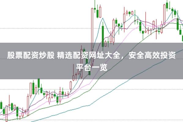 股票配资炒股 精选配资网址大全，安全高效投资平台一览