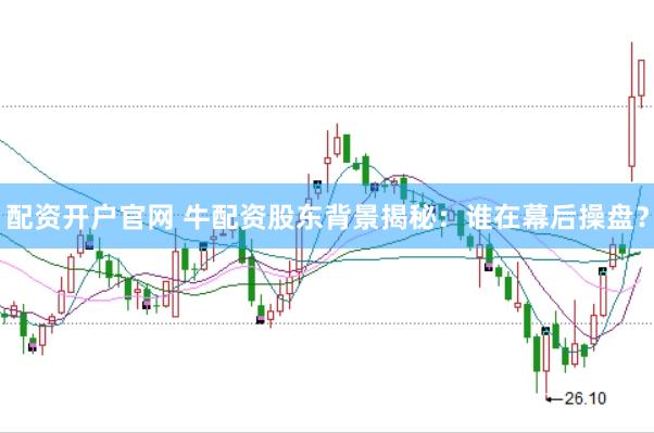 配资开户官网 牛配资股东背景揭秘：谁在幕后操盘？