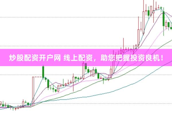 炒股配资开户网 线上配资，助您把握投资良机！