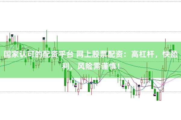 国家认可的配资平台 网上股票配资：高杠杆，快盈利，风险需谨慎！