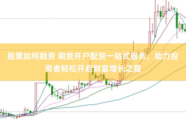 股票如何融资 期货开户配资一站式服务，助力投资者轻松开启财富增长之路
