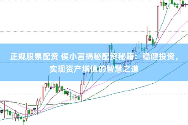 正规股票配资 侯小言揭秘配资秘籍：稳健投资，实现资产增值的智慧之道
