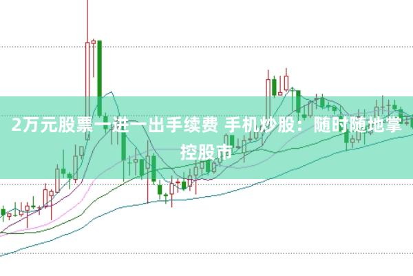 2万元股票一进一出手续费 手机炒股：随时随地掌控股市