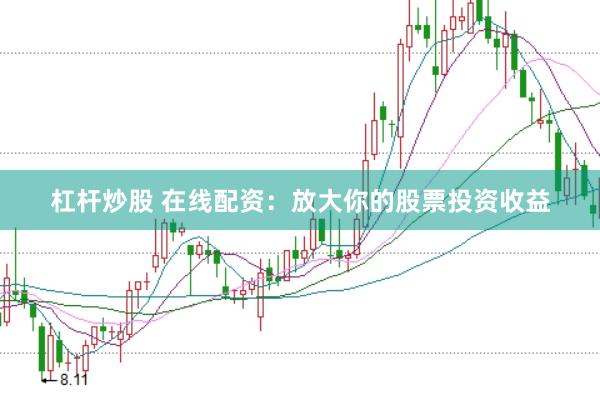 杠杆炒股 在线配资：放大你的股票投资收益
