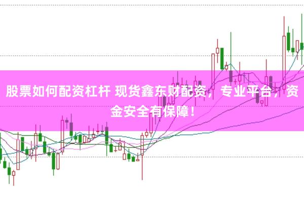 股票如何配资杠杆 现货鑫东财配资，专业平台，资金安全有保障！
