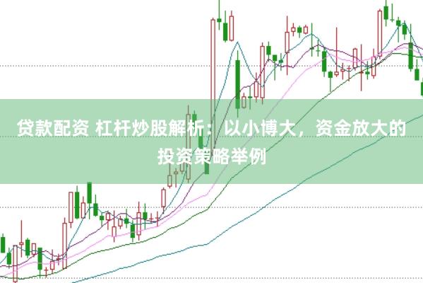 贷款配资 杠杆炒股解析：以小博大，资金放大的投资策略举例