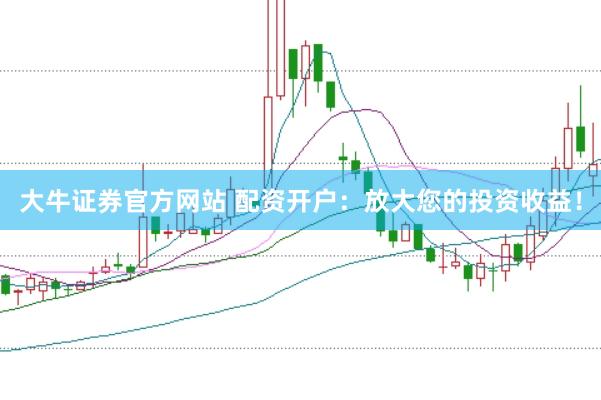 大牛证券官方网站 配资开户：放大您的投资收益！