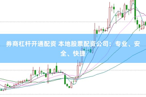 券商杠杆开通配资 本地股票配资公司：专业、安全、快捷