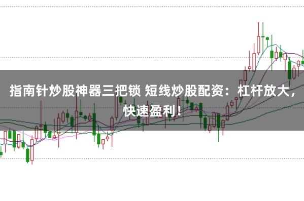 指南针炒股神器三把锁 短线炒股配资：杠杆放大，快速盈利！