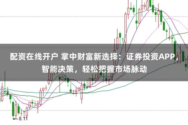 配资在线开户 掌中财富新选择：证券投资APP，智能决策，轻松把握市场脉动