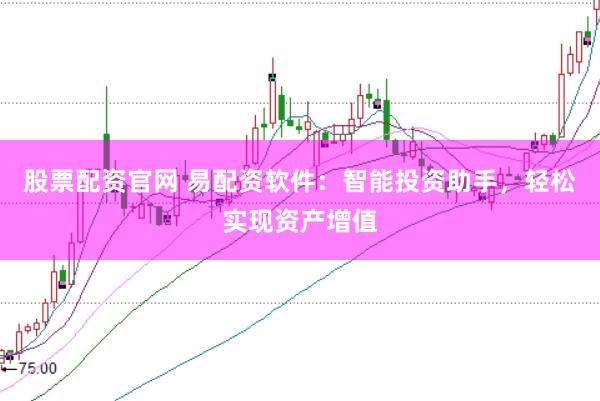 股票配资官网 易配资软件：智能投资助手，轻松实现资产增值