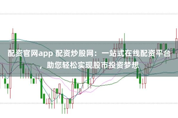 配资官网app 配资炒股网:一站式在线配资平台,助您轻松实现股市投资梦想