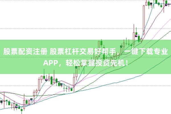 股票配资注册 股票杠杆交易好帮手，一键下载专业APP，轻松掌握投资先机！