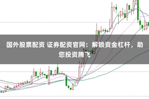 国外股票配资 证券配资官网:解锁资金杠杆,助您投资腾飞