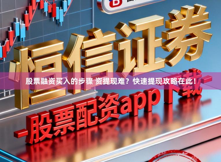 股票融资买入的步骤 资提现难？快速提现攻略在此！