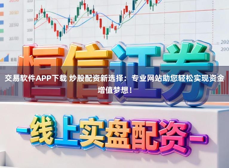 交易软件APP下载 炒股配资新选择：专业网站助您轻松实现资金增值梦想！