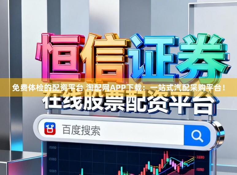 免费体检的配资平台 淘配网APP下载：一站式汽配采购平台！