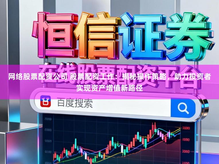 网络股票配资公司 股票配资工作：揭秘操作策略，助力投资者实现资产增值新路径